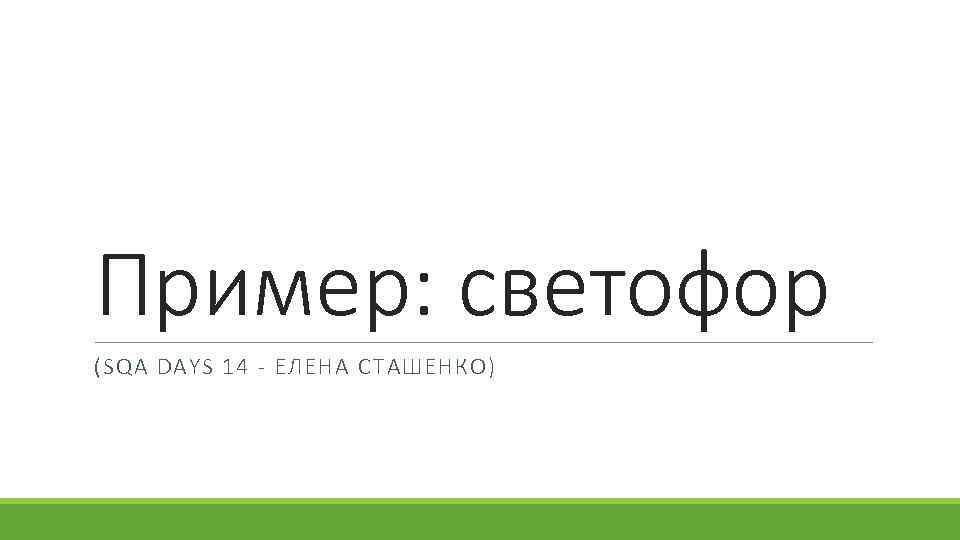 Пример: светофор (SQA DAYS 14 - ЕЛЕНА СТАШЕНКО) 