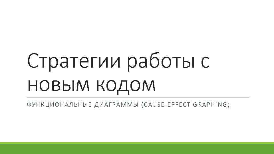 Стратегии работы с новым кодом ФУНКЦИОНАЛЬНЫЕ ДИАГРАММЫ (CAUSE-EFFECT GRAPHING) 