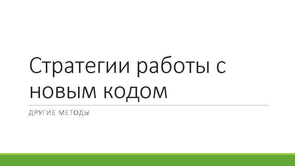 Стратегии работы с новым кодом ДРУГИЕ МЕТОДЫ 