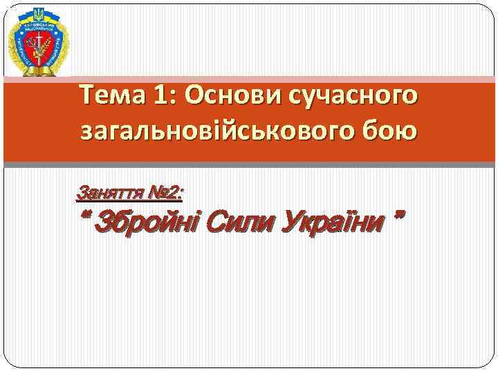 Тема 1: Основи сучасного загальновійськового бою Заняття № 2: “ Збройні Сили України ”