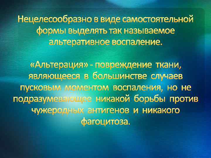 Нецелесообразно в виде самостоятельной формы выделять так называемое альтеративное воспаление. «Альтерация» - повреждение ткани,