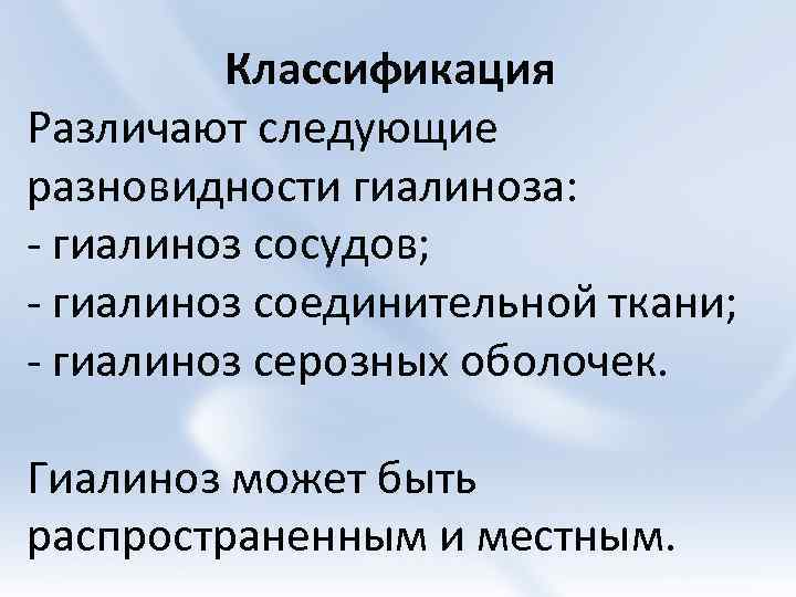 Классификация Различают следующие разновидности гиалиноза: - гиалиноз сосудов; - гиалиноз соединительной ткани; - гиалиноз