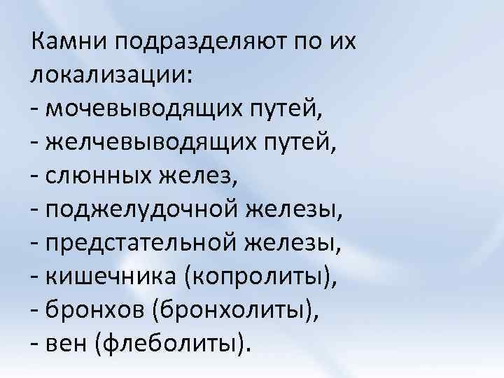 Камни подразделяют по их локализации: - мочевыводящих путей, - желчевыводящих путей, - слюнных желез,