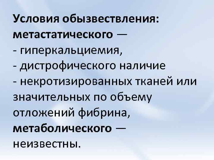 Условия обызвествления: метастатического — - гиперкальциемия, - дистрофического наличие - некротизированных тканей или значительных