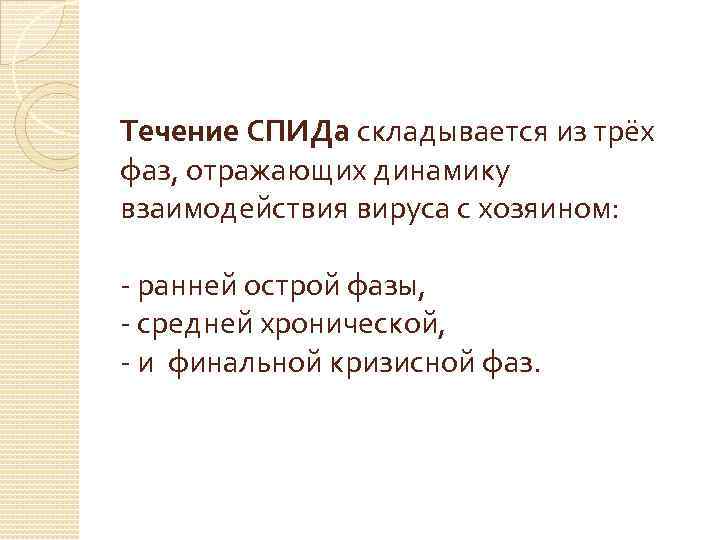 Течение СПИДа складывается из трёх фаз, отражающих динамику взаимодействия вируса с хозяином: - ранней