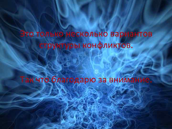 Это только несколько вариантов структуры конфликтов. Так что благодарю за внимание. 