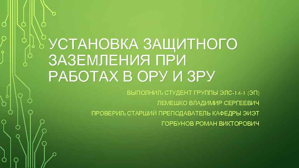 УСТАНОВКА ЗАЩИТНОГО ЗАЗЕМЛЕНИЯ ПРИ РАБОТАХ В ОРУ И ЗРУ ВЫПОЛНИЛ: СТУДЕНТ ГРУППЫ ЭЛС-14 -1