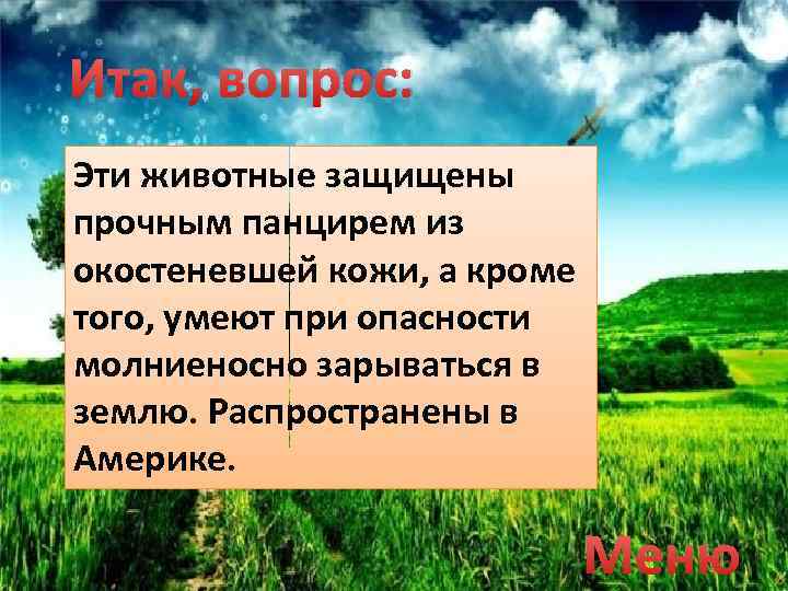 Итак, вопрос: Эти животные защищены прочным панцирем из окостеневшей кожи, а кроме того, умеют