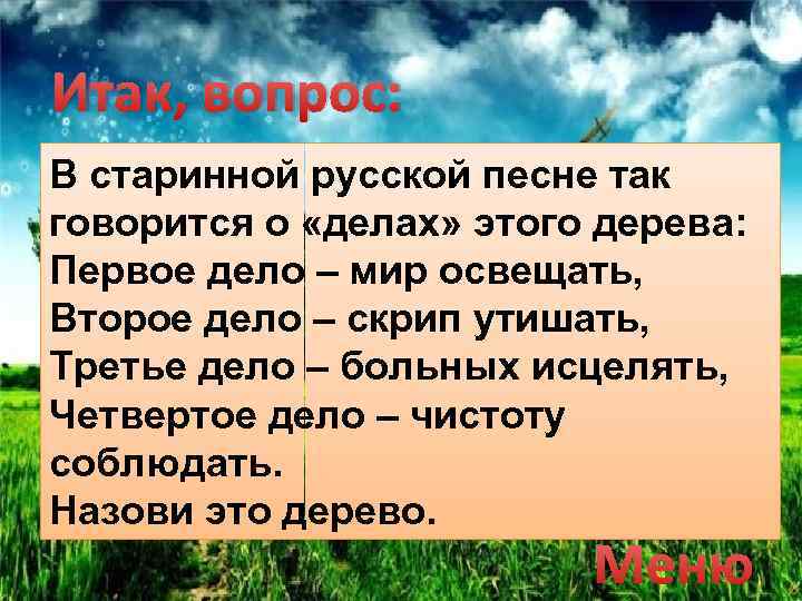 Итак, вопрос: В старинной русской песне так говорится о «делах» этого дерева: Первое дело