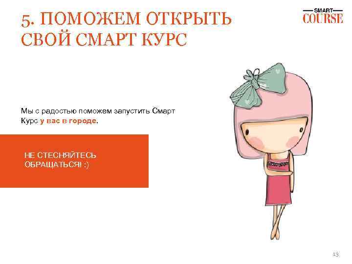 5. ПОМОЖЕМ ОТКРЫТЬ СВОЙ СМАРТ КУРС Мы с радостью поможем запустить Смарт Курс у