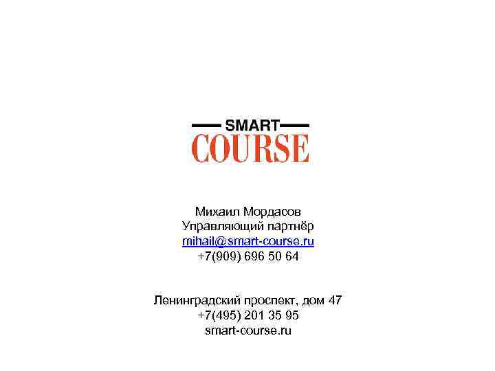 Михаил Мордасов Управляющий партнёр mihail@smart-course. ru +7(909) 696 50 64 Ленинградский проспект, дом 47
