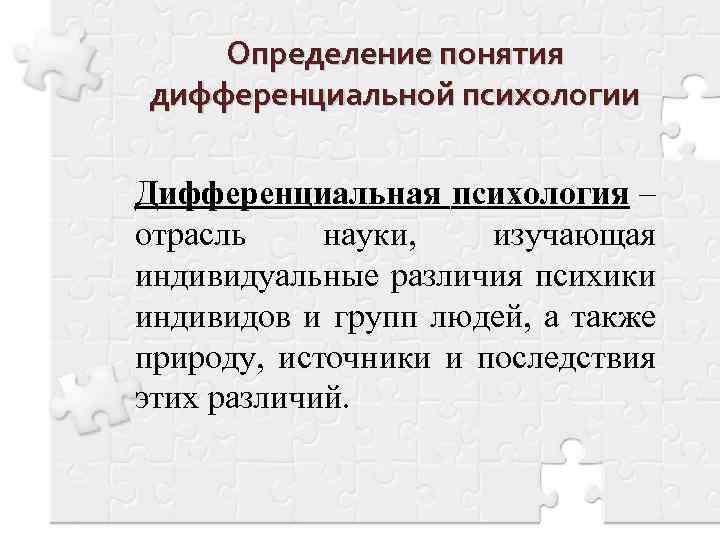 Определение понятия дифференциальной психологии Дифференциальная психология – отрасль науки, изучающая индивидуальные различия психики индивидов