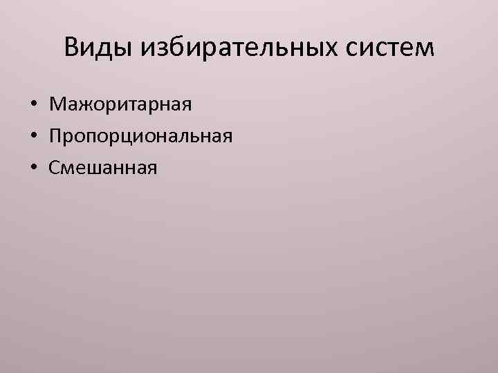 Виды избирательных систем • Мажоритарная • Пропорциональная • Смешанная 