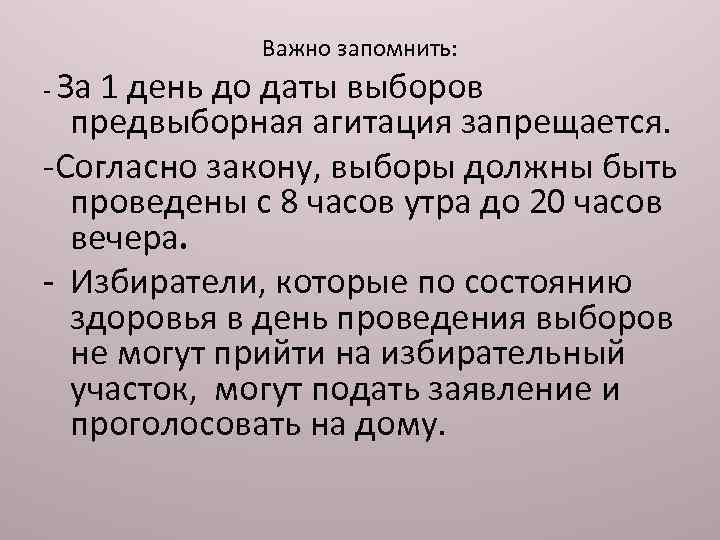 - За Важно запомнить: 1 день до даты выборов предвыборная агитация запрещается. -Согласно закону,