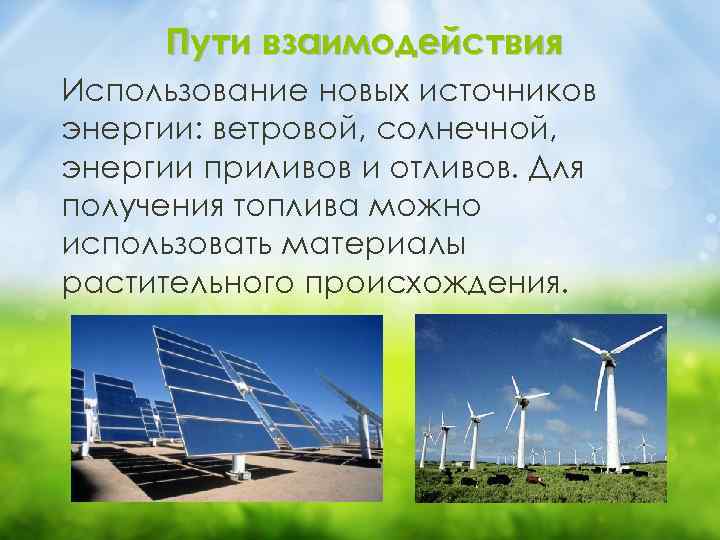 Пути взаимодействия Использование новых источников энергии: ветровой, солнечной, энергии приливов и отливов. Для получения
