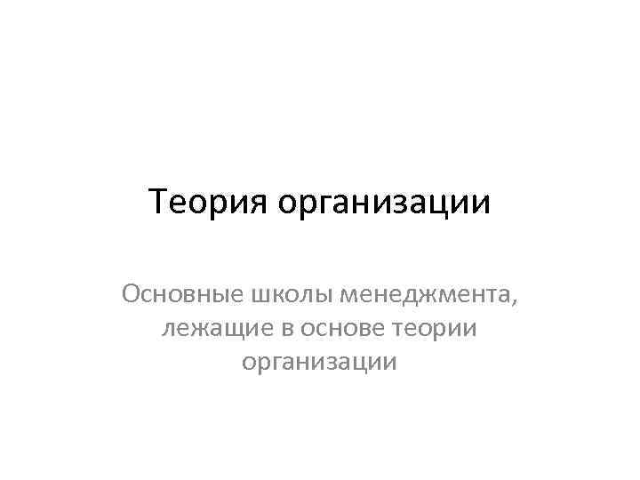 Теория организации Основные школы менеджмента, лежащие в основе теории организации 