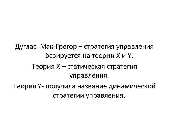 Дуглас Мак-Грегор – стратегия управления базируется на теории Х и Y. Теория Х –