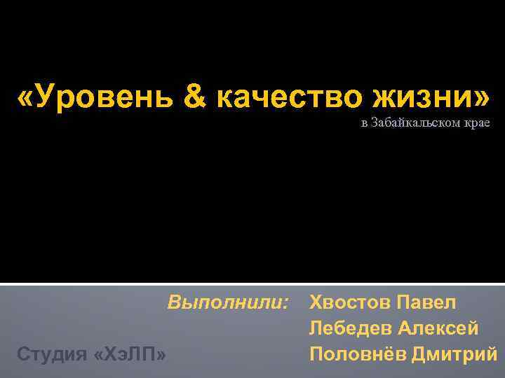  «Уровень & качество жизни» в Забайкальском крае Выполнили: Студия «Хэ. ЛП» Хвостов Павел