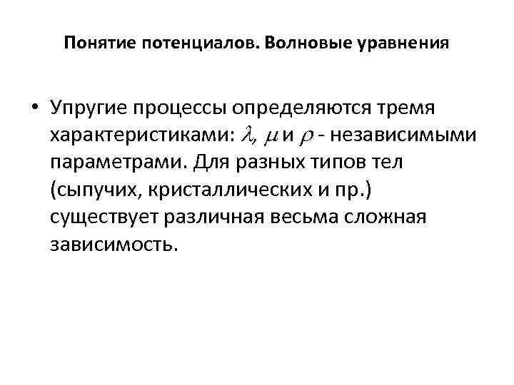 Понятие потенциалов. Волновые уравнения • Упругие процессы определяются тремя характеристиками: , и - независимыми