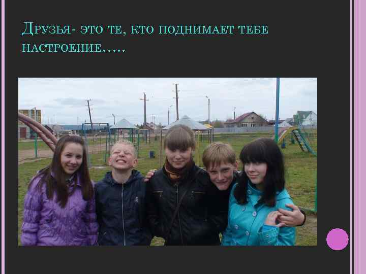 ДРУЗЬЯ- ЭТО ТЕ, КТО ПОДНИМАЕТ ТЕБЕ НАСТРОЕНИЕ…. . 