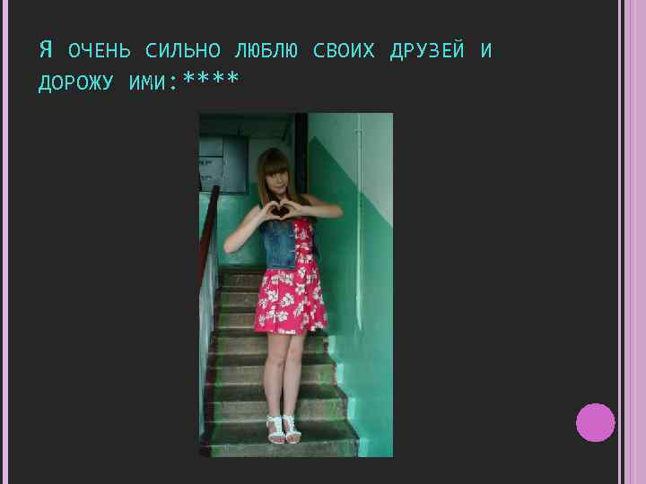 Я ОЧЕНЬ СИЛЬНО ЛЮБЛЮ СВОИХ ДРУЗЕЙ И ДОРОЖУ ИМИ: **** 