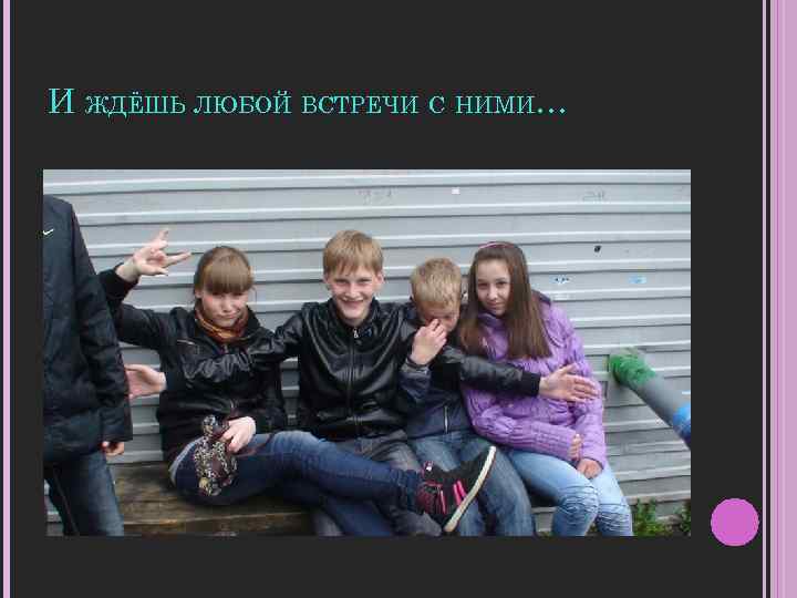 И ЖДЁШЬ ЛЮБОЙ ВСТРЕЧИ С НИМИ… 