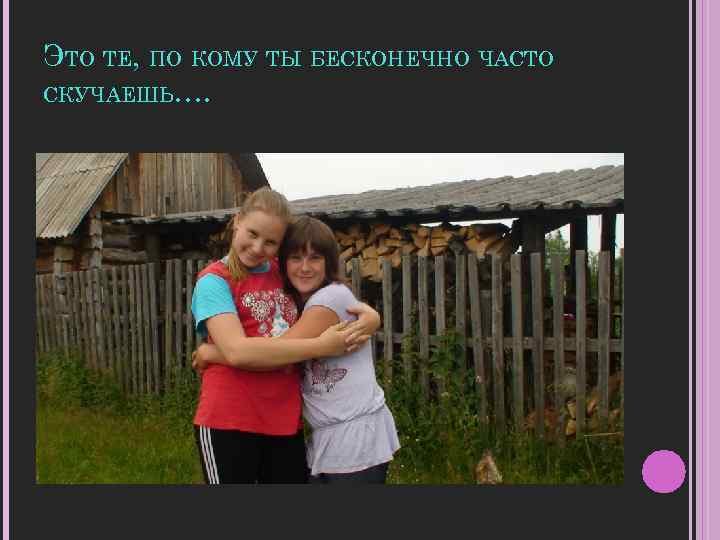 ЭТО ТЕ, ПО КОМУ ТЫ БЕСКОНЕЧНО ЧАСТО СКУЧАЕШЬ…. 