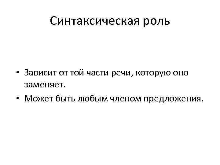 Синтаксическая роль • Зависит от той части речи, которую оно заменяет. • Может быть