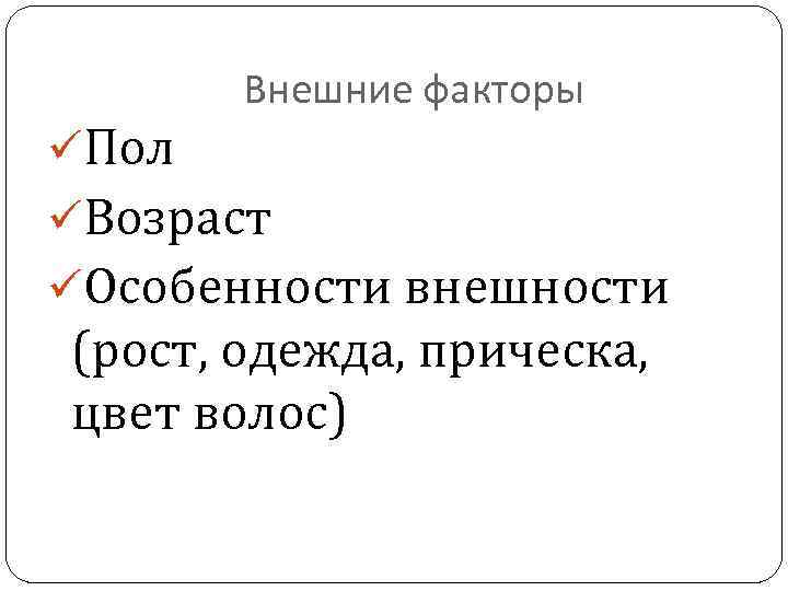 Внешние факторы üПол üВозраст üОсобенности внешности (рост, одежда, прическа, цвет волос) 