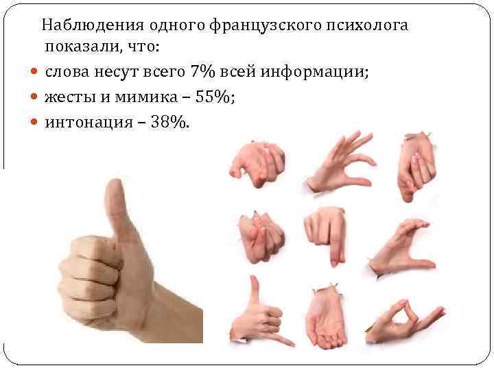 Наблюдения одного французского психолога показали, что: слова несут всего 7% всей информации; жесты и