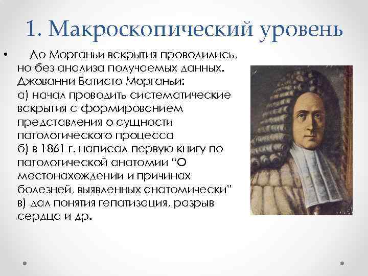 1. Макроскопический уровень • До Морганьи вскрытия проводились, но без анализа получаемых данных. Джованни