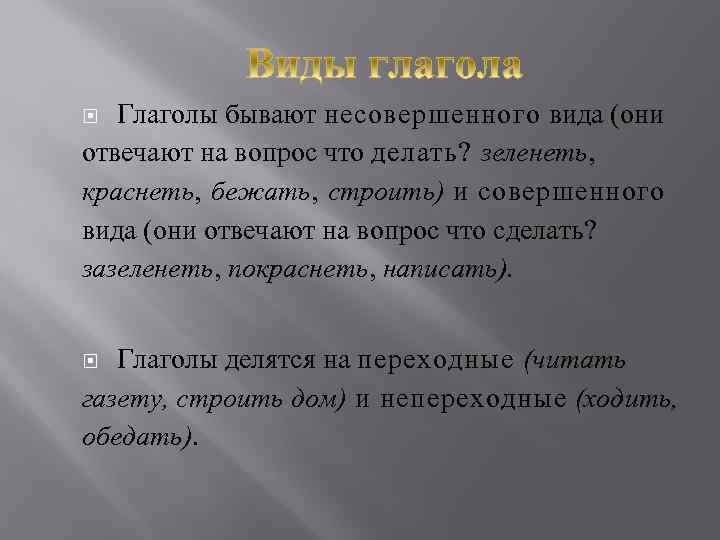 Глаголы бывают несовершенного вида (они отвечают на вопрос что делать? зеленеть, краснеть, бежать, строить)