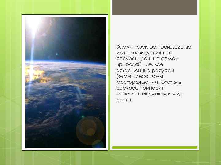 Земля – фактор производства или производственные ресурсы, данные самой природой, т. е. все естественные