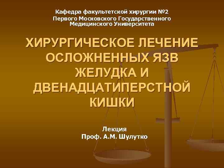 Кафедра факультетской хирургии № 2 Первого Московского Государственного Медицинского Университета ХИРУРГИЧЕСКОЕ ЛЕЧЕНИЕ ОСЛОЖНЕННЫХ ЯЗВ