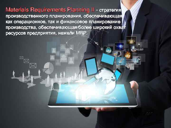 Materials Requirements Planning II - стратегия производственного планирования, обеспечивающая как операционное, так и финансовое