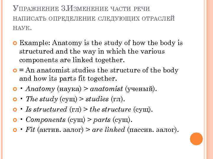 УПРАЖНЕНИЕ 3. ИЗМЕНЕНИЕ ЧАСТИ РЕЧИ НАПИСАТЬ ОПРЕДЕЛЕНИЕ СЛЕДУЮЩИХ ОТРАСЛЕЙ НАУК. Example: Anatomy is the