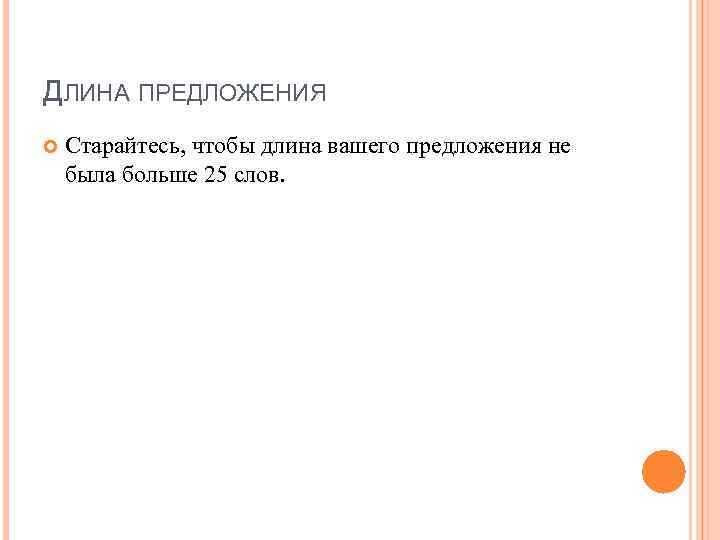 ДЛИНА ПРЕДЛОЖЕНИЯ Старайтесь, чтобы длина вашего предложения не была больше 25 слов. 