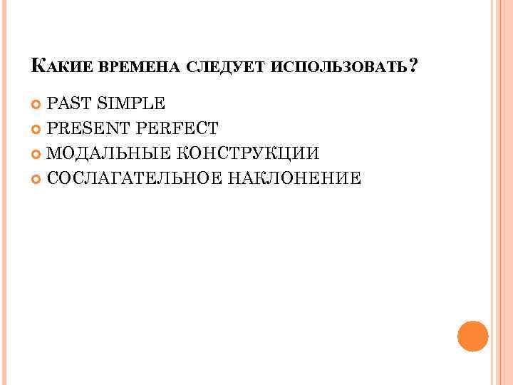 КАКИЕ ВРЕМЕНА СЛЕДУЕТ ИСПОЛЬЗОВАТЬ? PAST SIMPLE PRESENT PERFECT МОДАЛЬНЫЕ КОНСТРУКЦИИ СОСЛАГАТЕЛЬНОЕ НАКЛОНЕНИЕ 