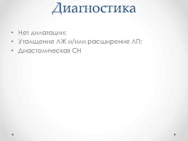 Диагностика • Нет дилатации; • Утолщение ЛЖ и/или расширение ЛП; • Диастолическая СН 