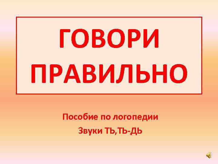 ГОВОРИ ПРАВИЛЬНО Пособие по логопедии Звуки ТЬ, ТЬ-ДЬ 