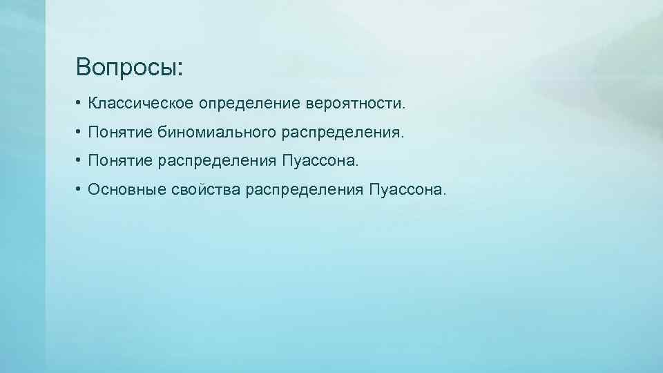 Вопросы: • Классическое определение вероятности. • Понятие биномиального распределения. • Понятие распределения Пуассона. •