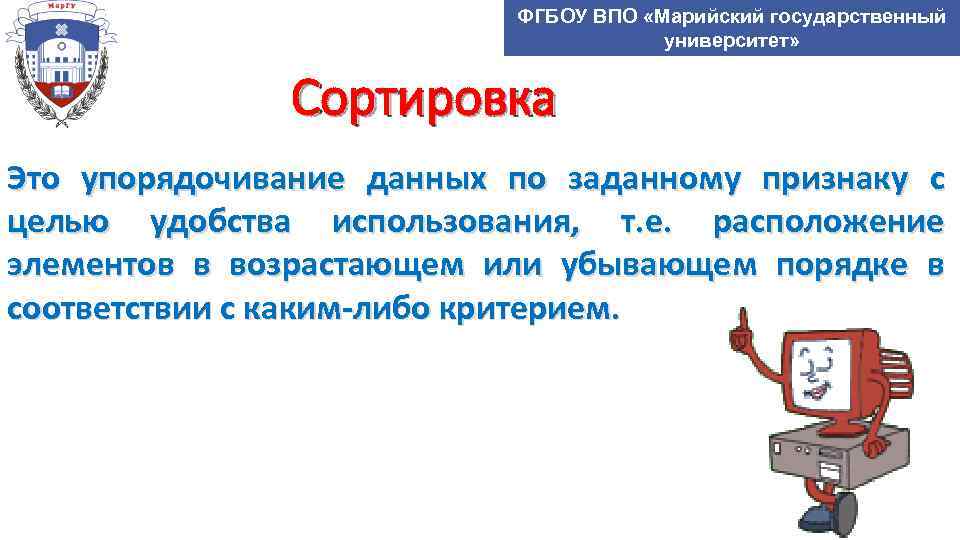 ФГБОУ ВПО «Марийский государственный университет» Сортировка Это упорядочивание данных по заданному признаку с целью