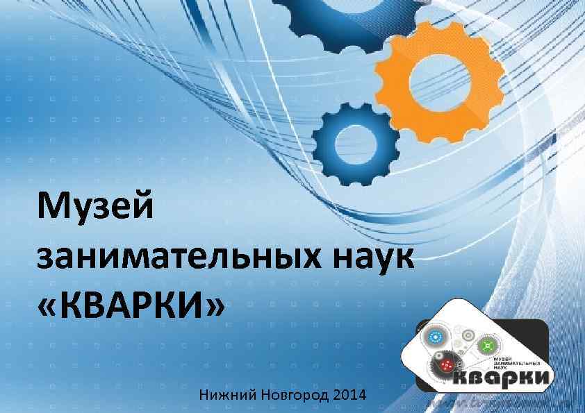 Музей занимательных наук «КВАРКИ» Нижний Новгород 2014 