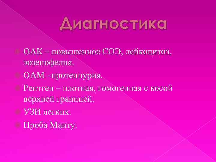 Диагностика ОАК – повышенное СОЭ, лейкоцитоз, эозенофелия. ОАМ –протеинурия. Рентген – плотная, гомогенная с