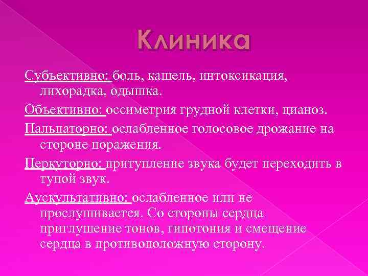 Клиника Субъективно: боль, кашель, интоксикация, лихорадка, одышка. Объективно: оссиметрия грудной клетки, цианоз. Пальпаторно: ослабленное