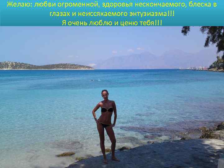 Желаю: любви огроменной, здоровья нескончаемого, блеска в глазах и неиссякаемого энтузиазма!!! Я очень люблю