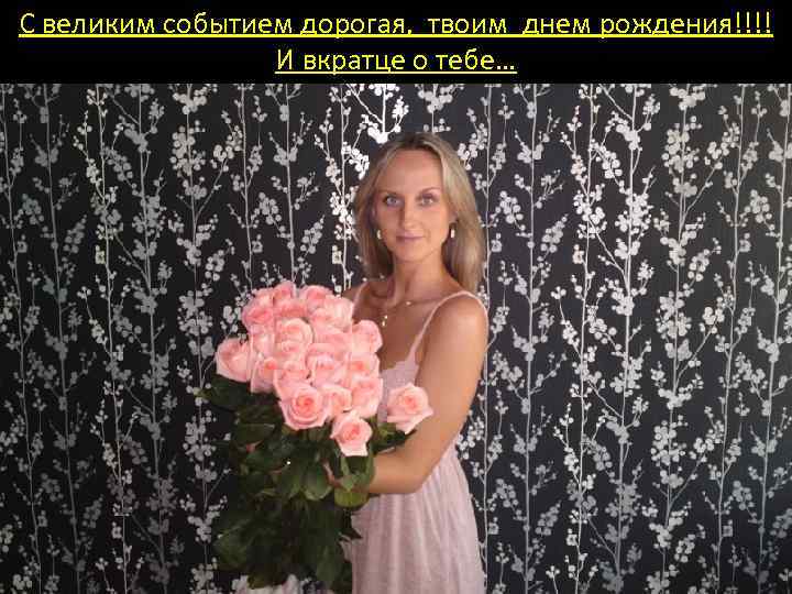 С великим событием дорогая, твоим днем рождения!!!! И вкратце о тебе… 