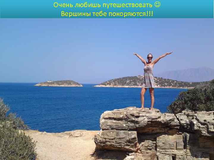 Очень любишь путешествовать Вершины тебе покоряются!!! 