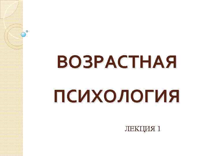 ВОЗРАСТНАЯ ПСИХОЛОГИЯ ЛЕКЦИЯ 1 