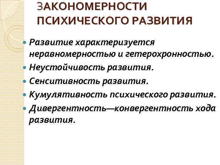 ЗАКОНОМЕРНОСТИ ПСИХИЧЕСКОГО РАЗВИТИЯ Развитие характеризуется неравномерностью и гетерохронностью. Неустойчивость развития. Сенситивность развития. Кумулятивность психического